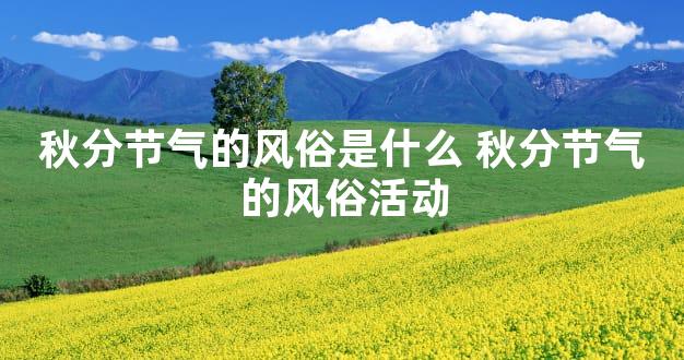 秋分节气的风俗是什么 秋分节气的风俗活动